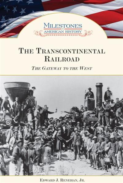The Transcontinental Railroad: The Gateway to the West (Milestones in American History)