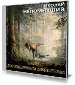 Николай Непомнящий - Тайны легендарных животных (Аудиокнига)