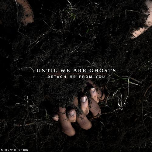 Until We Are Ghosts - Detach Me From You (2016)